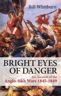 Les yeux brillants du danger - Un récit des guerres anglo-sikhs 1845-1849 - Bright Eyes of Danger - An Account of the Anglo-Sikh Wars 1845-1849