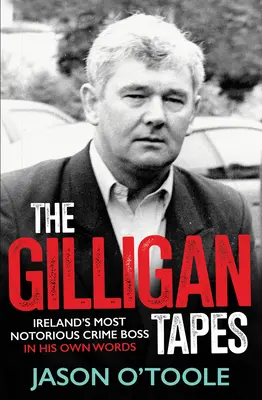 The Gilligan Tapes : Le plus célèbre chef criminel d'Irlande dans ses propres mots - The Gilligan Tapes: Ireland's Most Notorious Crime Boss in His Own Words