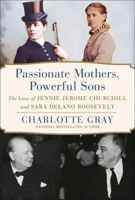 Mères passionnées, fils puissants : La vie de Jennie Jerome Churchill et de Sara Delano Roosevelt - Passionate Mothers, Powerful Sons: The Lives of Jennie Jerome Churchill and Sara Delano Roosevelt