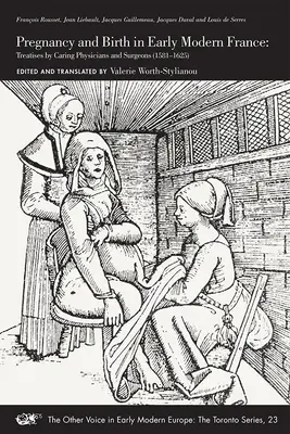 La grossesse et l'accouchement dans la France du début de l'époque moderne : Traités des médecins et chirurgiens soignants (1581-1625) Volume 23 - Pregnancy and Birth in Early Modern France: Treatises by Caring Physicians and Surgeons (1581-1625) Volume 23