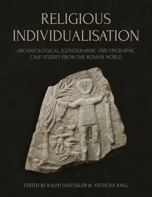 L'individualisation religieuse : Études de cas archéologiques, iconographiques et épigraphiques du monde romain - Religious Individualisation: Archaeological, Iconographic and Epigraphic Case Studies from the Roman World