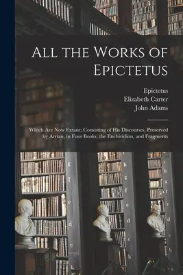 Toutes les œuvres d'Épictète : Les œuvres d'Épictète qui existent aujourd'hui, c'est-à-dire ses discours conservés par Arrien en quatre livres, l'Enchiridion et des fragments. - All the Works of Epictetus: Which Are Now Extant; Consisting of His Discourses, Preserved by Arrian, in Four Books, the Enchiridion, and Fragments