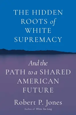 Les racines cachées de la suprématie blanche : Les racines cachées de la suprématie blanche et la voie vers un avenir américain commun - The Hidden Roots of White Supremacy: And the Path to a Shared American Future