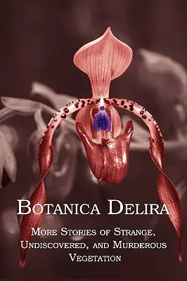 Botanica Delira : D'autres histoires de végétation étrange, inconnue et meurtrière - Botanica Delira: More Stories of Strange, Undiscovered, and Murderous Vegetation