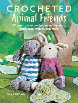 Les amis des animaux au crochet : 25 jouets mignons à crocheter comprenant des ours, des chiens, des chats, des lapins et plus encore. - Crocheted Animal Friends: 25 Cute Toys to Crochet Including Bears, Dogs, Cats, Rabbits, and More