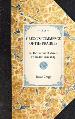 Gregg's Commerce of the Prairies : Ou, le journal d'un commerçant de Sante Fe, 1831-1839 - Gregg's Commerce of the Prairies: Or, the Journal of a Sante Fe Trader, 1831-1839