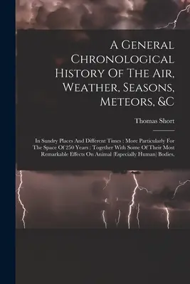 Une histoire chronologique générale de l'air, du temps, des saisons, des météores, etc : En divers lieux et à différentes époques : Plus particulièrement pour l'espace de 25 - A General Chronological History Of The Air, Weather, Seasons, Meteors, &c: In Sundry Places And Different Times: More Particularly For The Space Of 25
