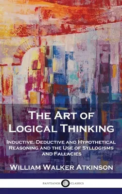 L'art de la pensée logique : Le raisonnement inductif, déductif et hypothétique et l'utilisation des syllogismes et des sophismes - The Art of Logical Thinking: Inductive, Deductive and Hypothetical Reasoning and the Use of Syllogisms and Fallacies