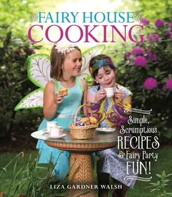 La cuisine des maisons de fées : Des recettes simples et délicieuses et des fêtes de fées amusantes ! - Fairy House Cooking: Simple Scrumptious Recipes & Fairy Party Fun!