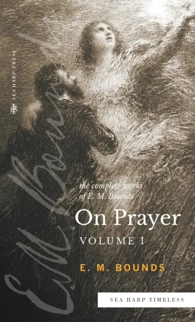 L'œuvre complète de E.M. Bounds sur la prière : Vol 1 (série Sea Harp Timeless) - The Complete Works of E.M. Bounds On Prayer: Vol 1 (Sea Harp Timeless series)