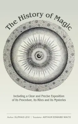 L'histoire de la magie : une exposition claire et précise de sa procédure, de ses rites et de ses mystères - The History of Magic: Including a Clear and Precise Exposition of Its Procedure, Its Rites and Its Mysteries