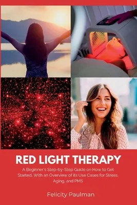 La thérapie par la lumière rouge pour les femmes : Un guide pas à pas pour débuter, avec une vue d'ensemble des cas d'utilisation pour le stress, le vieillissement et le syndrome prémenstruel. - Red Light Therapy for Women: A Beginner's Step-by-Step Guide on How to Get Started, With an Overview of its Use Cases for Stress, Aging, and PMS