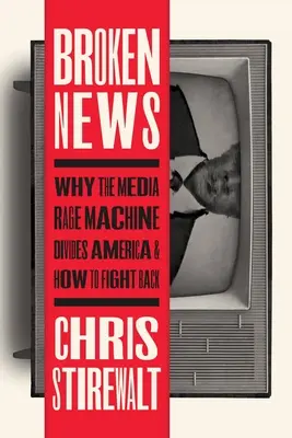 Broken News : Pourquoi la machine de la rage médiatique divise l'Amérique et comment la combattre - Broken News: Why the Media Rage Machine Divides America and How to Fight Back