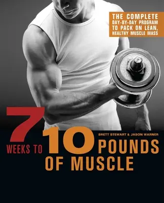 7 semaines pour 10 livres de muscle : Le programme complet jour par jour pour prendre de la masse musculaire maigre et saine - 7 Weeks to 10 Pounds of Muscle: The Complete Day-By-Day Program to Pack on Lean, Healthy Muscle Mass