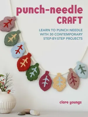 Punch-Needle Craft : Apprendre à perforer à l'aiguille avec 30 projets contemporains étape par étape - Punch-Needle Craft: Learn to Punch Needle with 30 Contemporary Step-By-Step Projects