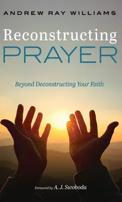 Reconstruire la prière : Au-delà de la déconstruction de la foi - Reconstructing Prayer: Beyond Deconstructing Your Faith