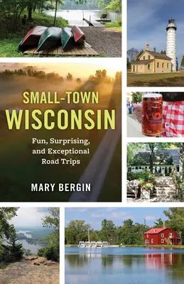 Les petites villes du Wisconsin : Road Trips amusants, surprenants et exceptionnels - Small-Town Wisconsin: Fun, Surprising, and Exceptional Road Trips