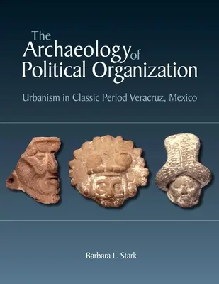 L'archéologie de l'organisation politique : L'urbanisme à Veracruz, Mexique, à l'époque classique - The Archaeology of Political Organization: Urbanism in Classic Period Veracruz, Mexico