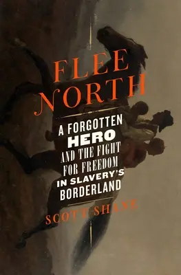 Fuir le Nord : Un héros oublié et la lutte pour la liberté dans la région frontalière de l'esclavage - Flee North: A Forgotten Hero and the Fight for Freedom in Slavery's Borderland