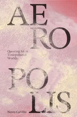 Aeropolis : Queering Air in Toxicpolluted Worlds (en anglais) - Aeropolis: Queering Air in Toxicpolluted Worlds