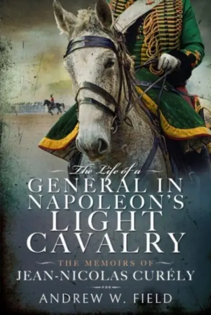 La vie d'un général dans la cavalerie légère de Napoléon : Les mémoires de Jean-Nicolas Curly - The Life of a General in Napoleon's Light Cavalry: The Memoirs of Jean-Nicolas Curly