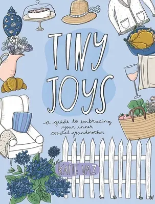 Tiny Joys : Un guide pour embrasser votre grand-mère côtière intérieure - Tiny Joys: A Guide to Embracing Your Inner Coastal Grandmother