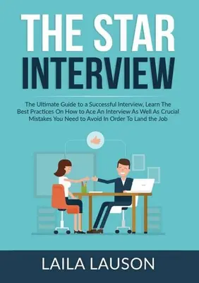 L'entretien STAR : L'entretien STAR : Le guide ultime pour un entretien réussi, Apprenez les meilleures pratiques pour réussir un entretien ainsi que les M - The STAR Interview: The Ultimate Guide to a Successful Interview, Learn The Best Practices On How to Ace An Interview As Well As Crucial M