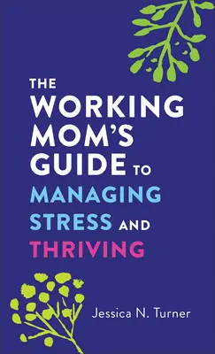 The Working Mom's Guide to Managing Stress and Thriving (Le guide de la mère qui travaille pour gérer le stress et s'épanouir) - The Working Mom's Guide to Managing Stress and Thriving