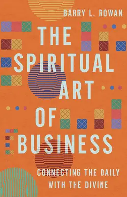 L'art spirituel des affaires : L'art spirituel des affaires : relier le quotidien au divin - The Spiritual Art of Business: Connecting the Daily with the Divine