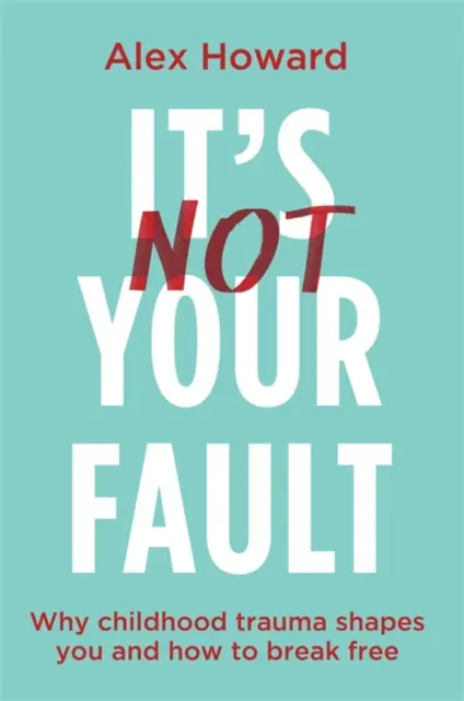 Ce n'est pas de votre faute - Pourquoi les traumatismes de l'enfance vous façonnent-ils et comment s'en libérer ? - It's Not Your Fault - Why Childhood Trauma Shapes You and How to Break Free