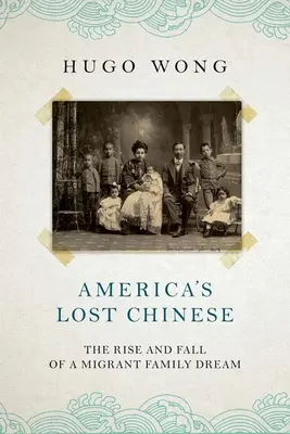 Les Chinois perdus de l'Amérique : L'ascension et la chute d'un rêve de famille de migrants - America's Lost Chinese: The Rise and Fall of a Migrant Family Dream