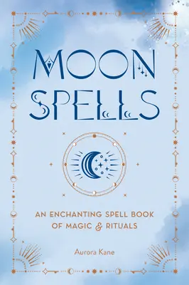 Sortilèges de la lune : Un livre d'enchantement de magie et de rituels - Moon Spells: An Enchanting Spell Book of Magic & Rituals