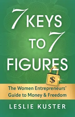 7 Keys to 7 Figures : Le guide de l'argent et de la liberté pour les femmes entrepreneurs - 7 Keys to 7 Figures: The Women Entrepreneurs' Guide to Money and Freedom