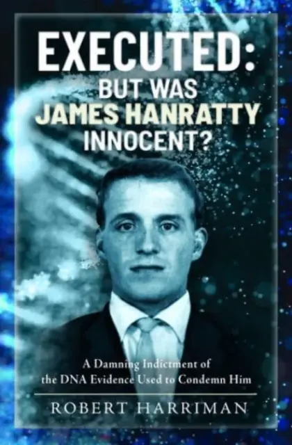 Exécuté : Mais James Hanratty était-il innocent ? un réquisitoire accablant contre les preuves ADN utilisées pour le condamner - Executed: But Was James Hanratty Innocent?: A Damning Indictment of the DNA Evidence Used to Condemn Him