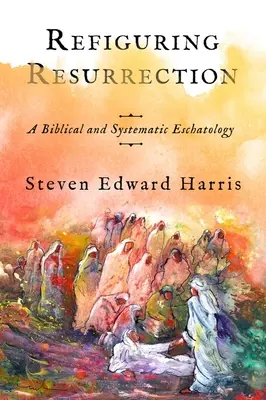 Refigurer la résurrection : Une eschatologie biblique et systématique - Refiguring Resurrection: A Biblical and Systematic Eschatology