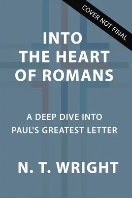 Au cœur de Romains : Une plongée en profondeur dans la plus grande lettre de Paul - Into the Heart of Romans: A Deep Dive Into Paul's Greatest Letter