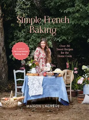 Simple French Baking : Plus de 80 recettes sucrées pour le cuisinier amateur - Simple French Baking: Over 80 Sweet Recipes for the Home Cook