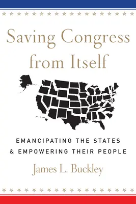 Sauver le Congrès de lui-même : Émanciper les États et donner du pouvoir à leurs citoyens - Saving Congress from Itself: Emancipating the States and Empowering Their People