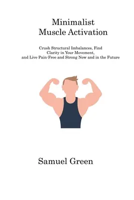 L'activation musculaire minimaliste : La vie de l'homme et de la femme, la vie de l'homme et de la femme, la vie de l'homme et de la femme, la vie de l'homme et de la femme, la vie de l'homme et la vie de l'homme. - Minimalist Muscle Activation: Crush Structural Imbalances, Find Clarity in Your Movement, and Live Pain-Free and Strong Now and in the Future