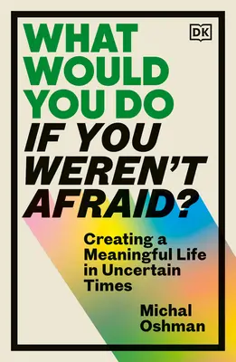 Que feriez-vous si vous n'aviez pas peur ? Créer une vie pleine de sens en des temps incertains - What Would You Do If You Weren't Afraid?: Creating a Meaningful Life in Uncertain Times