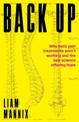 Retourner en arrière : Pourquoi les traitements contre le mal de dos ne fonctionnent pas et pourquoi la nouvelle science offre de l'espoir - Back Up: Why Back Pain Treatments Aren't Working and the New Science Offering Hope