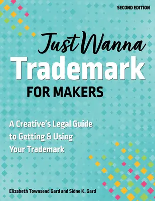 Just Wanna Trademark for Makers : Le guide juridique de l'obtention et de l'utilisation d'une marque par un créateur - Just Wanna Trademark for Makers: A Creative's Legal Guide to Getting & Using Your Trademark