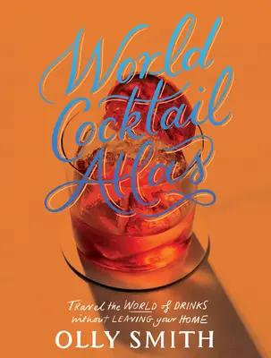 Atlas mondial des cocktails : Voyagez dans le monde des boissons sans quitter votre maison - Plus de 230 recettes de cocktails - World Cocktail Atlas: Travel the World of Drinks Without Leaving Home - Over 230 Cocktail Recipes