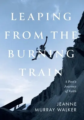 Sauter du train en flammes : Le voyage de la foi d'un poète - Leaping from the Burning Train: A Poet's Journey of Faith