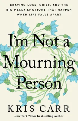 Je ne suis pas une personne en deuil : Braver la perte, le chagrin et les émotions désordonnées qui surviennent lorsque la vie s'effondre - I'm Not a Mourning Person: Braving Loss, Grief, and the Big Messy Emotions That Happen When Life Falls Apart