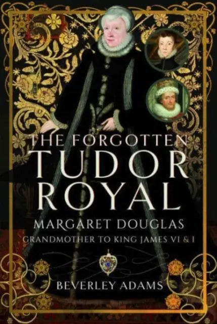 La royale Tudor oubliée : Margaret Douglas, grand-mère des rois Jacques VI et Ier - The Forgotten Tudor Royal: Margaret Douglas, Grandmother to King James VI & I