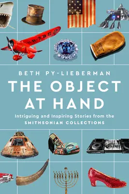 L'objet à portée de main : histoires intrigantes et inspirantes tirées des collections du Smithsonian Institute. - The Object at Hand: Intriguing and Inspiring Stories from the Smithsonian Collections