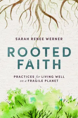 Une foi enracinée : Pratiques pour bien vivre sur une planète fragile - Rooted Faith: Practices for Living Well on a Fragile Planet