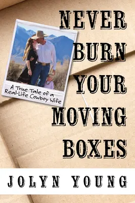 Ne brûlez jamais vos cartons de déménagement : L'histoire vraie d'une femme cow-boy dans la vraie vie - Never Burn Your Moving Boxes: A True Tale of a Real-Life Cowboy Wife