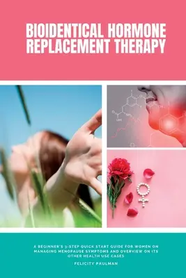 La thérapie de remplacement hormonal bioidentique : Un guide de démarrage rapide en 3 étapes pour les débutantes sur la gestion des symptômes de la ménopause et une vue d'ensemble de ses autres effets sur la santé. - Bioidentical Hormone Replacement Therapy: A Beginner's 3-Step Quick Start Guide for Women on Managing Menopause Symptoms and Overview on its Other Hea